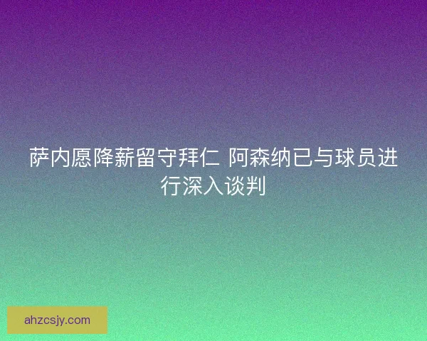萨内愿降薪留守拜仁 阿森纳已与球员进行深入谈判