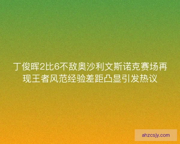 丁俊晖2比6不敌奥沙利文斯诺克赛场再现王者风范经验差距凸显引发热议
