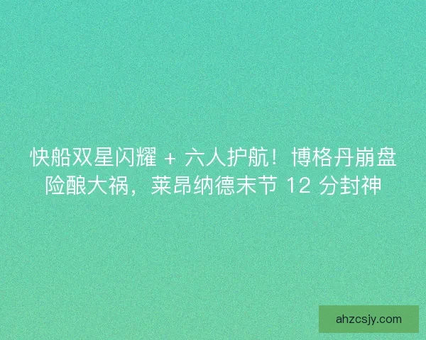 快船双星闪耀 + 六人护航！博格丹崩盘险酿大祸，莱昂纳德末节 12 分封神