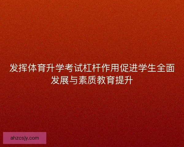 发挥体育升学考试杠杆作用促进学生全面发展与素质教育提升