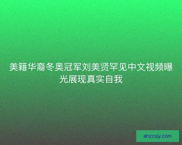 美籍华裔冬奥冠军刘美贤罕见中文视频曝光展现真实自我