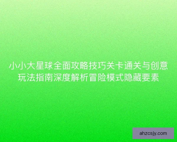 小小大星球全面攻略技巧关卡通关与创意玩法指南深度解析冒险模式隐藏要素